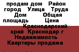 продам дом › Район ­ город › Улица ­ Труда › Дом ­ 40 › Общая площадь ­ 70 › Цена ­ 3 100 000 - Краснодарский край, Краснодар г. Недвижимость » Квартиры продажа   